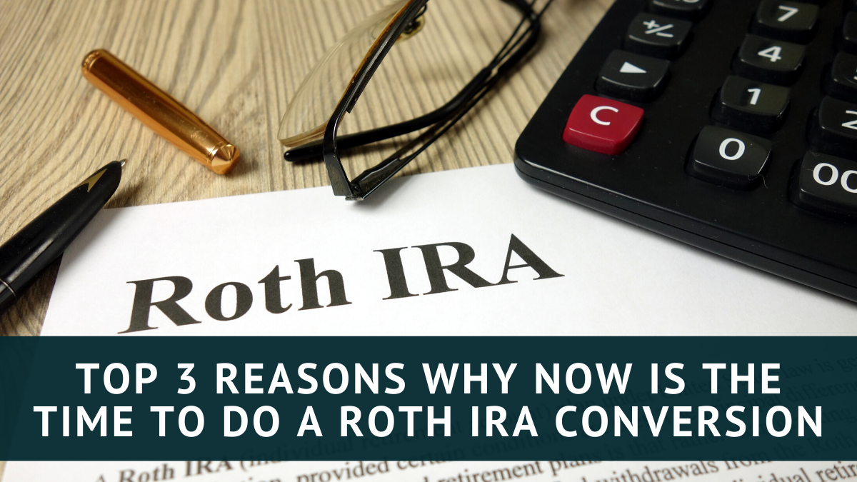 Top 3 Reasons Why Now is the Time to do a Roth IRA Conversion