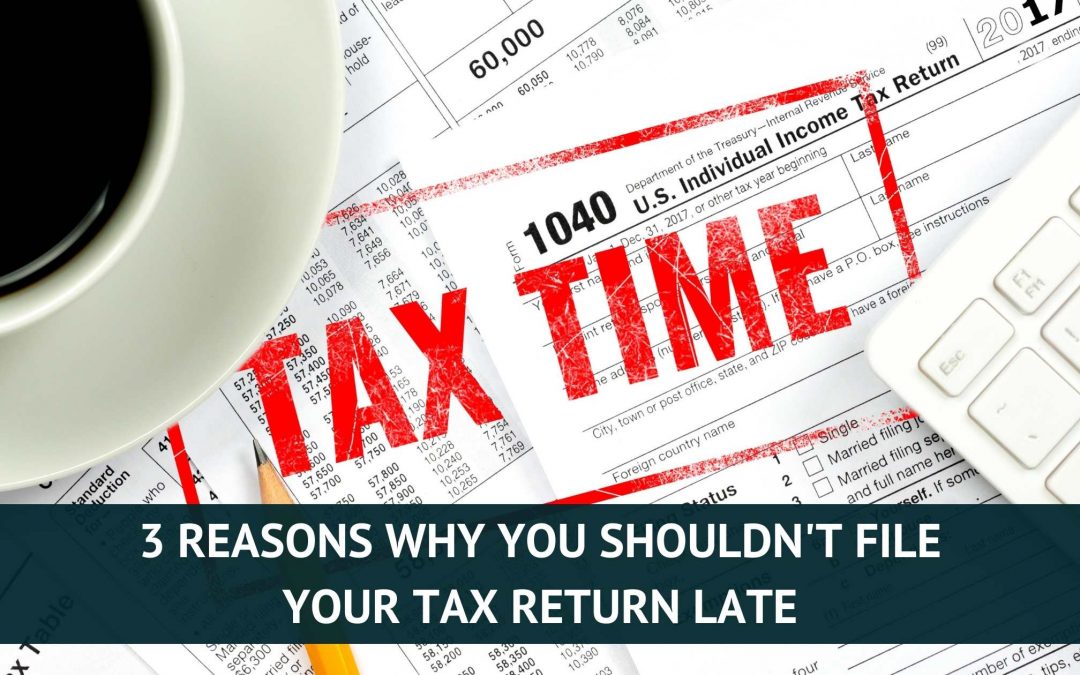 3 Reasons Why You Shouldn’t File Your Tax Return Late
